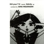 JAN 4544163460210 Kill your T.V. meets felicity EP -curated by aiha higurashi- 株式会社スペースシャワーネットワーク CD・DVD 画像