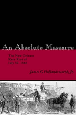 ISBN 9780807130292 An Absolute Massacre: The New Orleans Race Riot of July 30, 1866/LOUISIANA ST UNIV PR/James G. Hollandsworth 本・雑誌・コミック 画像