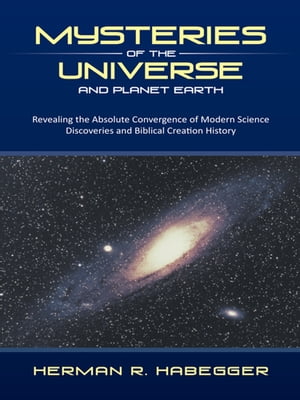 ISBN 9781490800189 Mysteries of the Universe and Planet Earth Revealing the Absolute Convergence of Modern Science Discoveries and Biblical Creation History Herman R. Habegger 本・雑誌・コミック 画像