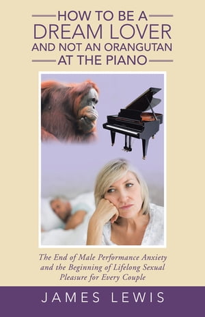ISBN 9781504375290 How to Be a Dream Lover and Not an Orangutan at the Piano The End of Male Performance Anxiety and the Beginning of Lifelong Sexual Pleasure for Every Couple James Lewis 本・雑誌・コミック 画像