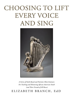 ISBN 9781669825623 Choosing to Lift Every Voice and Sing A Series of Faith-Based and Patriotic Mini-Seminars for Teaching and Mentoring African American Youth And Their Friends of All Races Elizabeth Branch EdD 本・雑誌・コミック 画像